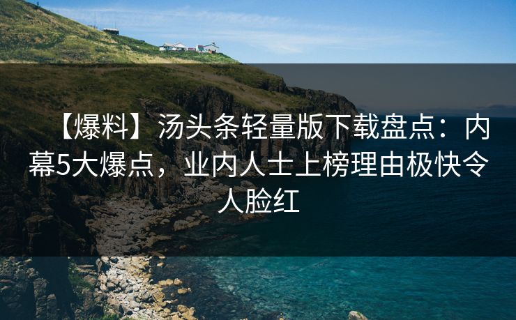 【爆料】汤头条轻量版下载盘点：内幕5大爆点，业内人士上榜理由极快令人脸红