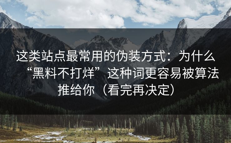 这类站点最常用的伪装方式：为什么“黑料不打烊”这种词更容易被算法推给你（看完再决定）